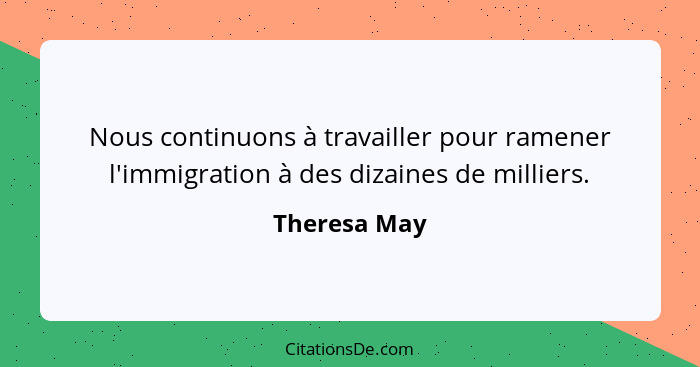 Nous continuons à travailler pour ramener l'immigration à des dizaines de milliers.... - Theresa May