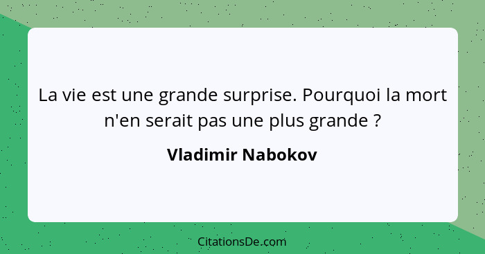 La vie est une grande surprise. Pourquoi la mort n'en serait pas une plus grande ?... - Vladimir Nabokov