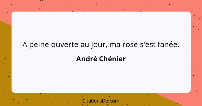A peine ouverte au jour, ma rose s'est fanée.... - André Chénier