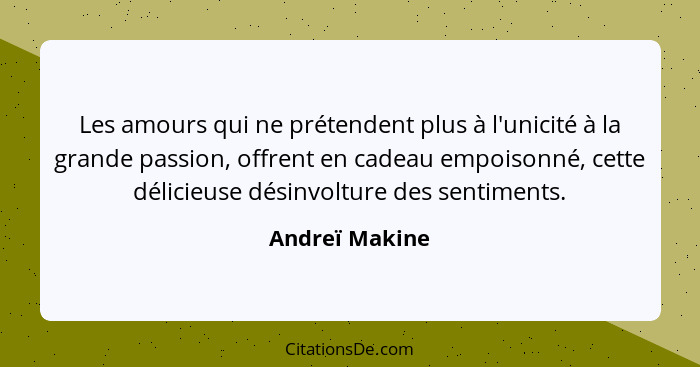 Les amours qui ne prétendent plus à l'unicité à la grande passion, offrent en cadeau empoisonné, cette délicieuse désinvolture des sen... - Andreï Makine