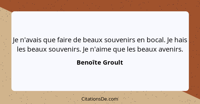 Je n'avais que faire de beaux souvenirs en bocal. Je hais les beaux souvenirs. Je n'aime que les beaux avenirs.... - Benoîte Groult