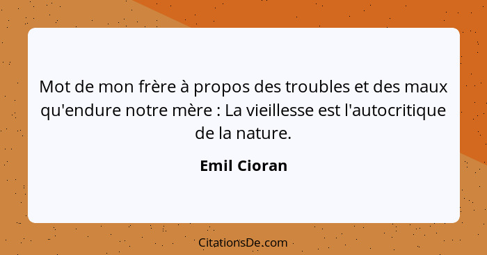 Mot de mon frère à propos des troubles et des maux qu'endure notre mère : La vieillesse est l'autocritique de la nature.... - Emil Cioran