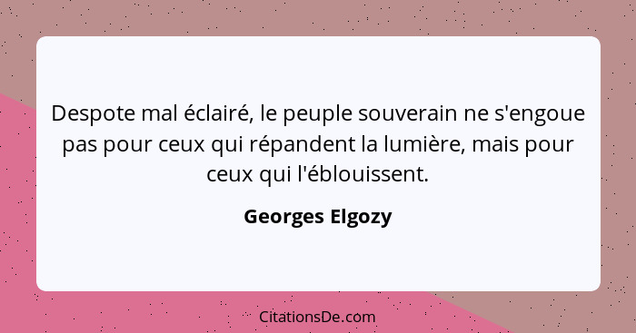 Despote mal éclairé, le peuple souverain ne s'engoue pas pour ceux qui répandent la lumière, mais pour ceux qui l'éblouissent.... - Georges Elgozy