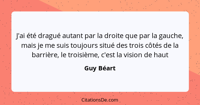 J'ai été dragué autant par la droite que par la gauche, mais je me suis toujours situé des trois côtés de la barrière, le troisième, c'est... - Guy Béart