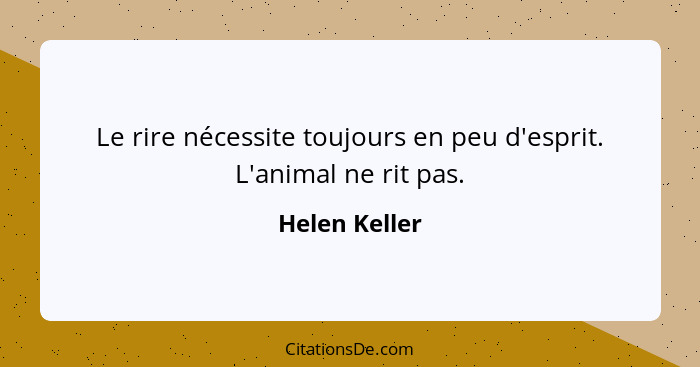 Le rire nécessite toujours en peu d'esprit. L'animal ne rit pas.... - Helen Keller