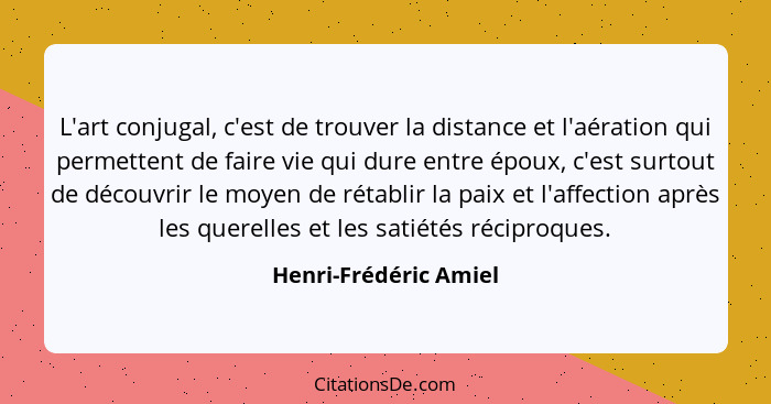 L'art conjugal, c'est de trouver la distance et l'aération qui permettent de faire vie qui dure entre époux, c'est surtout de d... - Henri-Frédéric Amiel