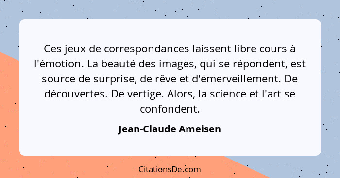 Ces jeux de correspondances laissent libre cours à l'émotion. La beauté des images, qui se répondent, est source de surprise, de... - Jean-Claude Ameisen