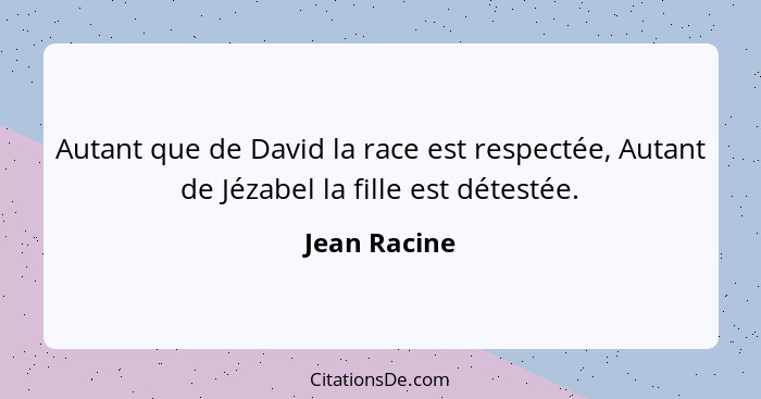 Autant que de David la race est respectée, Autant de Jézabel la fille est détestée.... - Jean Racine