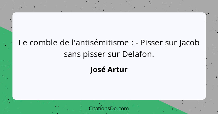 Le comble de l'antisémitisme : - Pisser sur Jacob sans pisser sur Delafon.... - José Artur