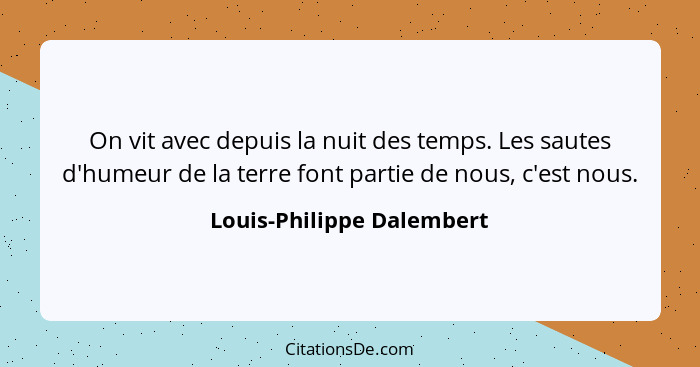 On vit avec depuis la nuit des temps. Les sautes d'humeur de la terre font partie de nous, c'est nous.... - Louis-Philippe Dalembert