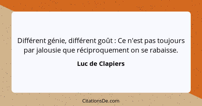 Différent génie, différent goût : Ce n'est pas toujours par jalousie que réciproquement on se rabaisse.... - Luc de Clapiers