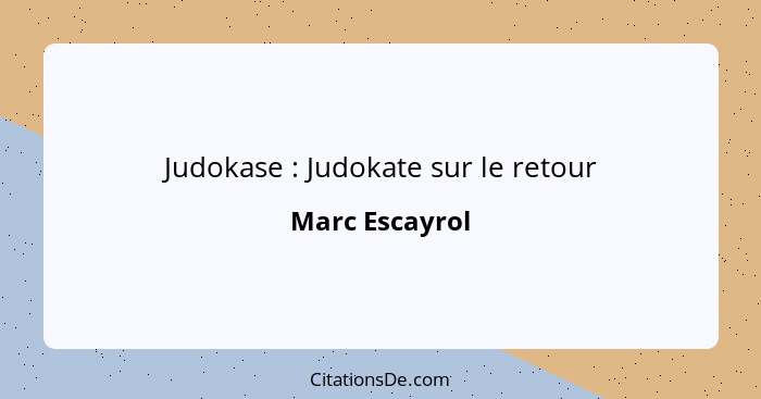 Judokase : Judokate sur le retour... - Marc Escayrol