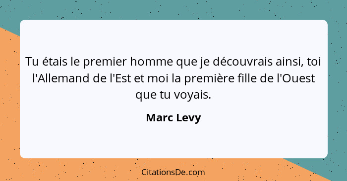 Tu étais le premier homme que je découvrais ainsi, toi l'Allemand de l'Est et moi la première fille de l'Ouest que tu voyais.... - Marc Levy