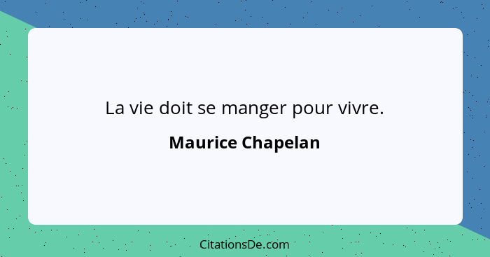 La vie doit se manger pour vivre.... - Maurice Chapelan