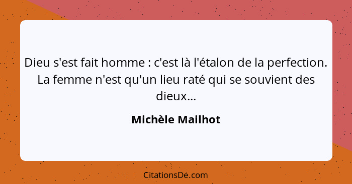 Dieu s'est fait homme : c'est là l'étalon de la perfection. La femme n'est qu'un lieu raté qui se souvient des dieux...... - Michèle Mailhot