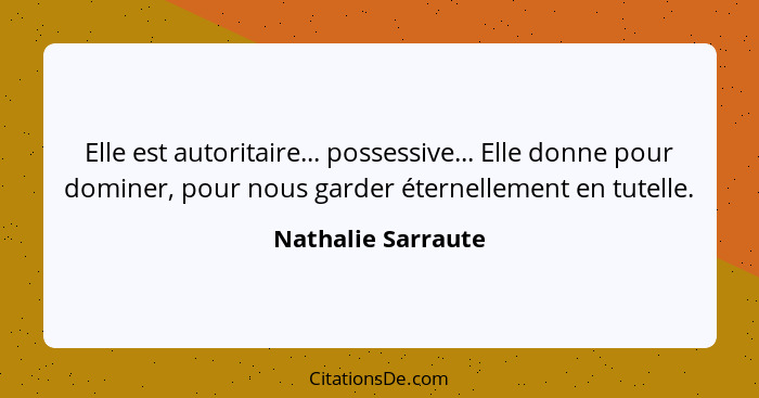 Elle est autoritaire... possessive... Elle donne pour dominer, pour nous garder éternellement en tutelle.... - Nathalie Sarraute