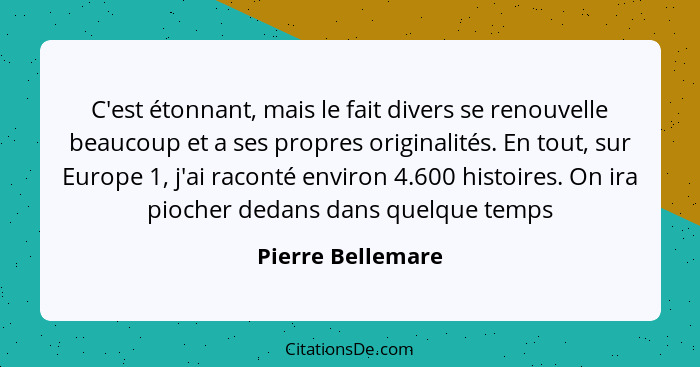 C'est étonnant, mais le fait divers se renouvelle beaucoup et a ses propres originalités. En tout, sur Europe 1, j'ai raconté envir... - Pierre Bellemare