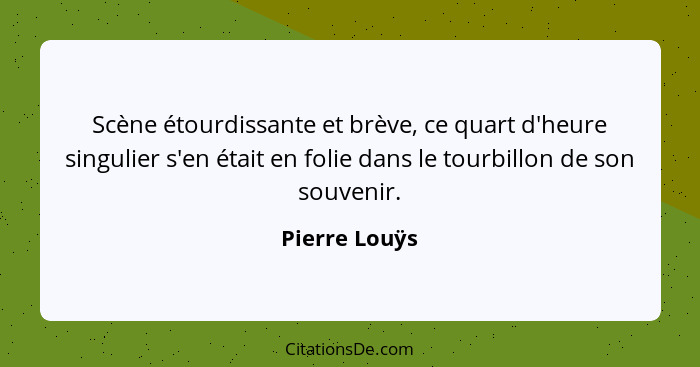 Scène étourdissante et brève, ce quart d'heure singulier s'en était en folie dans le tourbillon de son souvenir.... - Pierre Louÿs