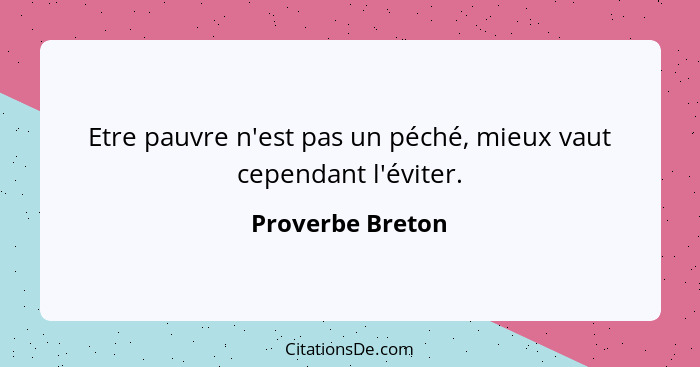 Etre pauvre n'est pas un péché, mieux vaut cependant l'éviter.... - Proverbe Breton