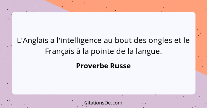 L'Anglais a l'intelligence au bout des ongles et le Français à la pointe de la langue.... - Proverbe Russe