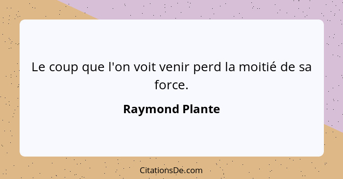 Le coup que l'on voit venir perd la moitié de sa force.... - Raymond Plante