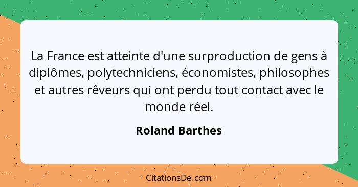 La France est atteinte d'une surproduction de gens à diplômes, polytechniciens, économistes, philosophes et autres rêveurs qui ont pe... - Roland Barthes