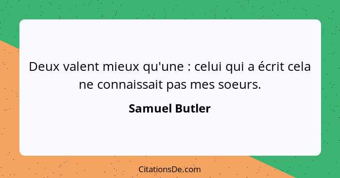 Deux valent mieux qu'une : celui qui a écrit cela ne connaissait pas mes soeurs.... - Samuel Butler