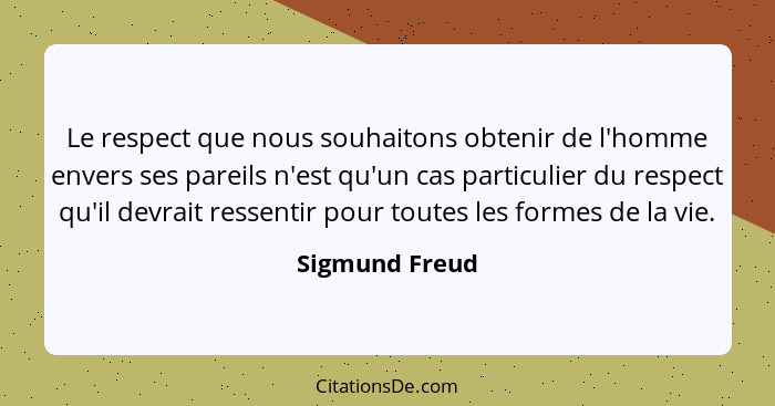 Le respect que nous souhaitons obtenir de l'homme envers ses pareils n'est qu'un cas particulier du respect qu'il devrait ressentir po... - Sigmund Freud