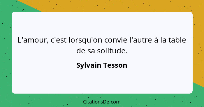 L'amour, c'est lorsqu'on convie l'autre à la table de sa solitude.... - Sylvain Tesson