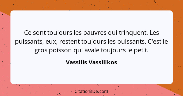 Ce sont toujours les pauvres qui trinquent. Les puissants, eux, restent toujours les puissants. C'est le gros poisson qui avale... - Vassilis Vassilikos