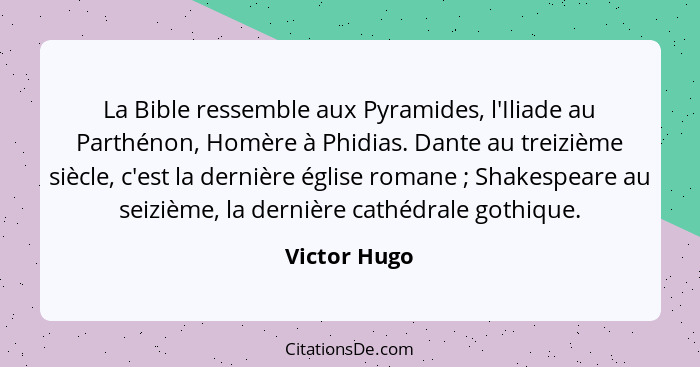 La Bible ressemble aux Pyramides, l'Iliade au Parthénon, Homère à Phidias. Dante au treizième siècle, c'est la dernière église romane&nb... - Victor Hugo