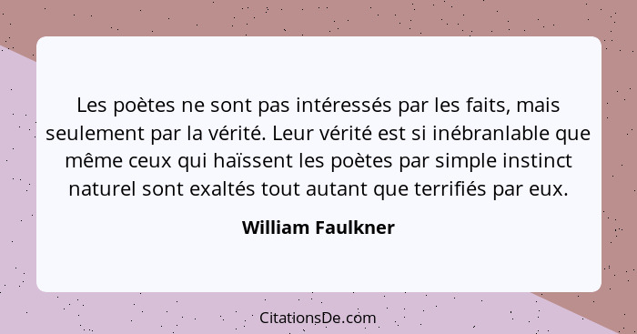 Les poètes ne sont pas intéressés par les faits, mais seulement par la vérité. Leur vérité est si inébranlable que même ceux qui ha... - William Faulkner