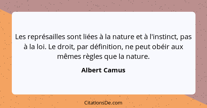 Les représailles sont liées à la nature et à l'instinct, pas à la loi. Le droit, par définition, ne peut obéir aux mêmes règles que la... - Albert Camus