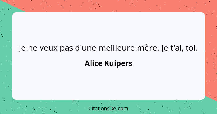 Je ne veux pas d'une meilleure mère. Je t'ai, toi.... - Alice Kuipers