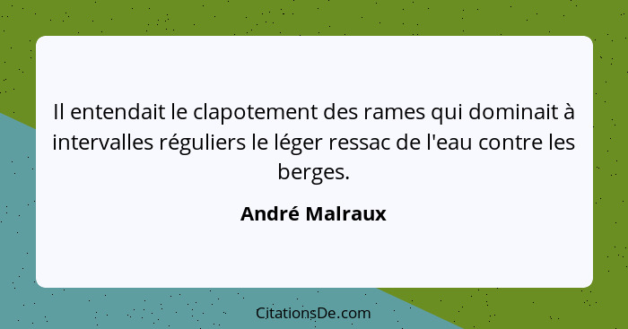 Il entendait le clapotement des rames qui dominait à intervalles réguliers le léger ressac de l'eau contre les berges.... - André Malraux