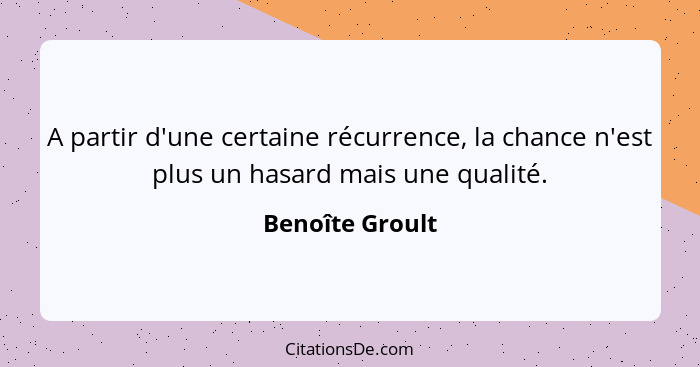 A partir d'une certaine récurrence, la chance n'est plus un hasard mais une qualité.... - Benoîte Groult