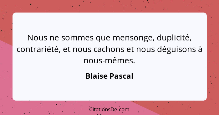 Nous ne sommes que mensonge, duplicité, contrariété, et nous cachons et nous déguisons à nous-mêmes.... - Blaise Pascal