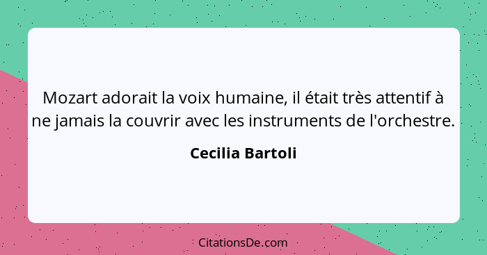 Mozart adorait la voix humaine, il était très attentif à ne jamais la couvrir avec les instruments de l'orchestre.... - Cecilia Bartoli