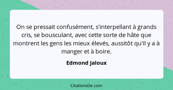 On se pressait confusément, s'interpellant à grands cris, se bousculant, avec cette sorte de hâte que montrent les gens les mieux élev... - Edmond Jaloux