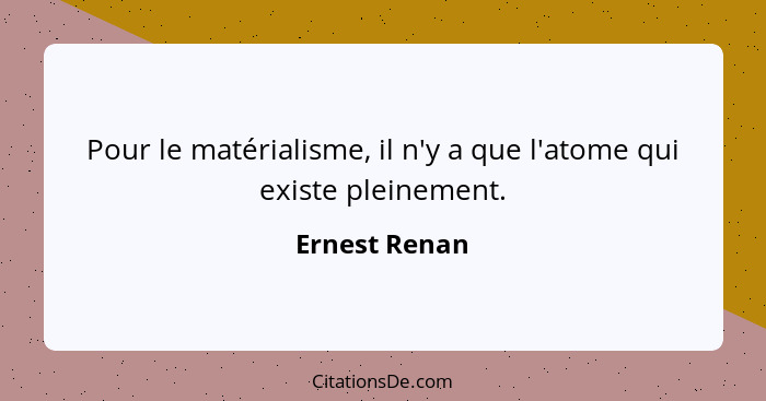 Pour le matérialisme, il n'y a que l'atome qui existe pleinement.... - Ernest Renan