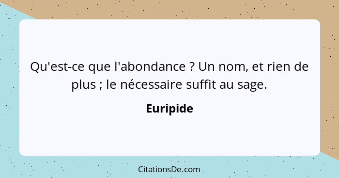 Qu'est-ce que l'abondance ? Un nom, et rien de plus ; le nécessaire suffit au sage.... - Euripide