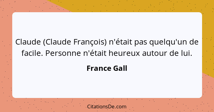 Claude (Claude François) n'était pas quelqu'un de facile. Personne n'était heureux autour de lui.... - France Gall