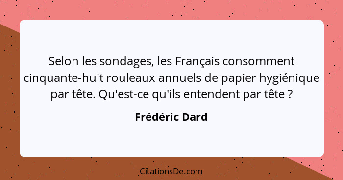 Selon les sondages, les Français consomment cinquante-huit rouleaux annuels de papier hygiénique par tête. Qu'est-ce qu'ils entendent... - Frédéric Dard