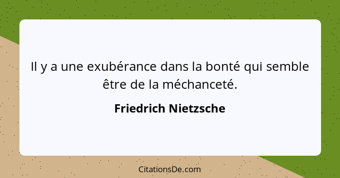 Il y a une exubérance dans la bonté qui semble être de la méchanceté.... - Friedrich Nietzsche