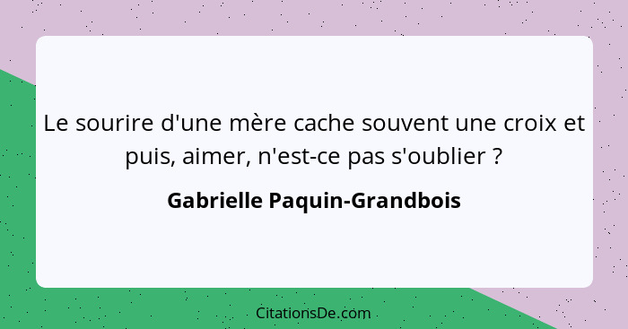 Le sourire d'une mère cache souvent une croix et puis, aimer, n'est-ce pas s'oublier ?... - Gabrielle Paquin-Grandbois