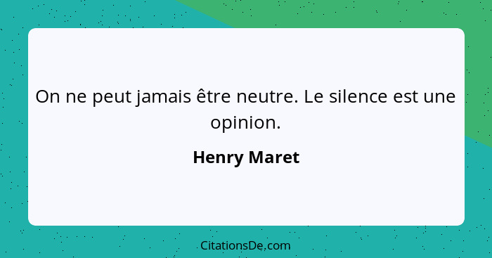 On ne peut jamais être neutre. Le silence est une opinion.... - Henry Maret