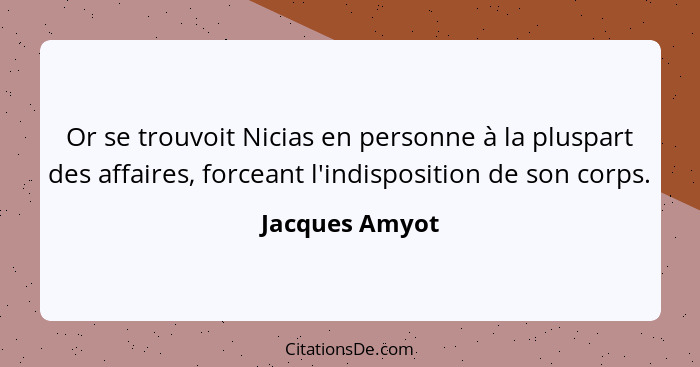 Or se trouvoit Nicias en personne à la pluspart des affaires, forceant l'indisposition de son corps.... - Jacques Amyot