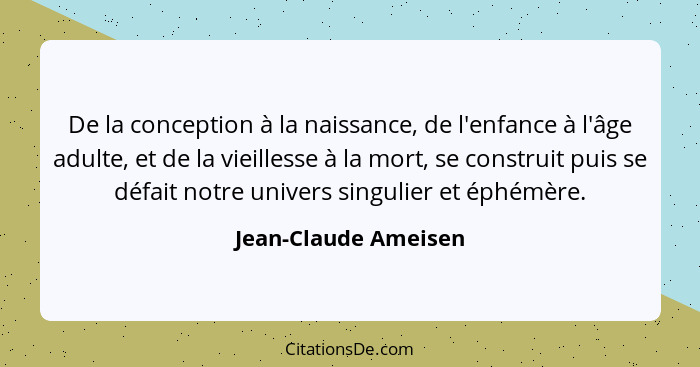 De la conception à la naissance, de l'enfance à l'âge adulte, et de la vieillesse à la mort, se construit puis se défait notre u... - Jean-Claude Ameisen