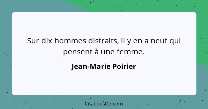 Sur dix hommes distraits, il y en a neuf qui pensent à une femme.... - Jean-Marie Poirier