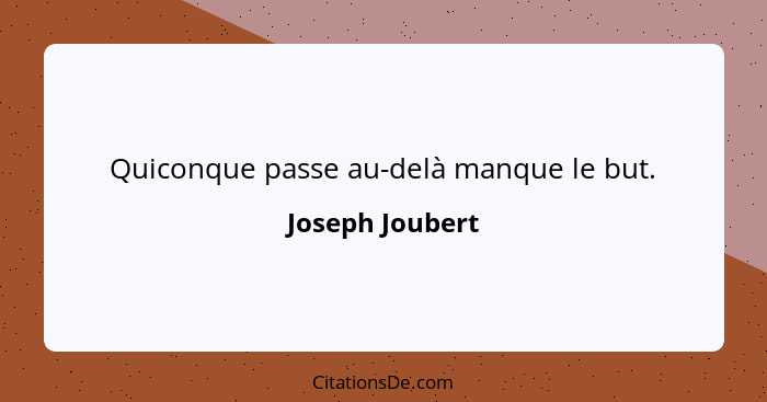 Quiconque passe au-delà manque le but.... - Joseph Joubert